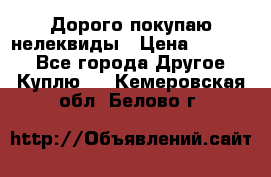 Дорого покупаю нелеквиды › Цена ­ 50 000 - Все города Другое » Куплю   . Кемеровская обл.,Белово г.